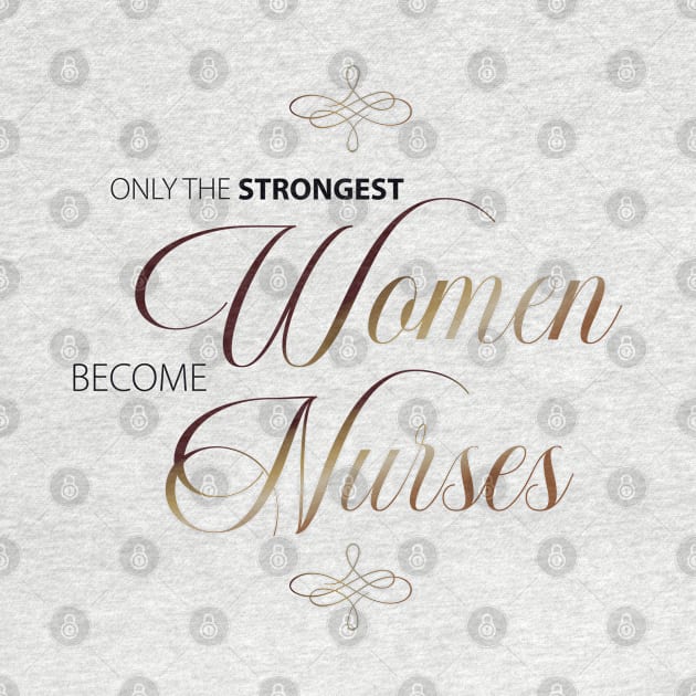 Only The Strongest Women Become Nurses by teesinc